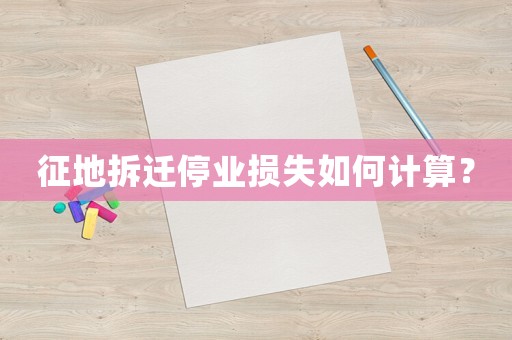 征地拆遷停業(yè)損失如何計(jì)算？