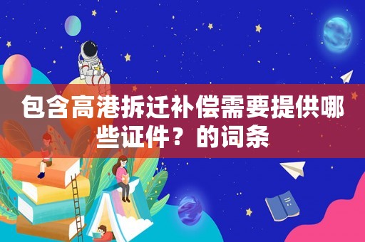 包含高港拆遷補(bǔ)償需要提供哪些證件？的詞條