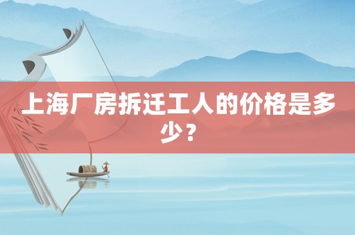 上海廠房拆遷工人的價格是多少？
