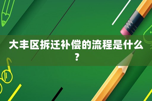 大豐區(qū)拆遷補(bǔ)償?shù)牧鞒淌鞘裁矗? title=