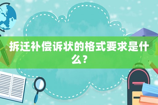 拆遷補償訴狀的格式要求是什么？