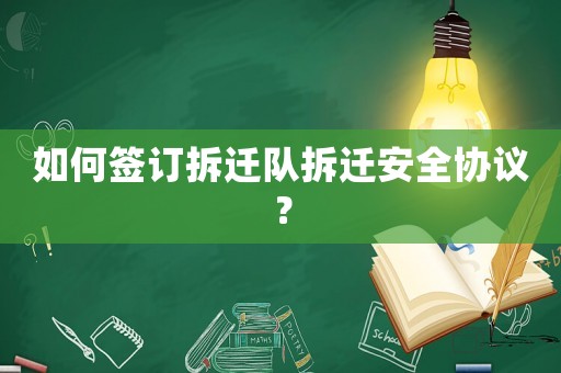 如何簽訂拆遷隊(duì)拆遷安全協(xié)議？