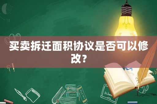 買賣拆遷面積協(xié)議是否可以修改？