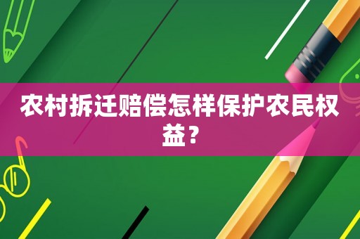 農(nóng)村拆遷賠償怎樣保護(hù)農(nóng)民權(quán)益？