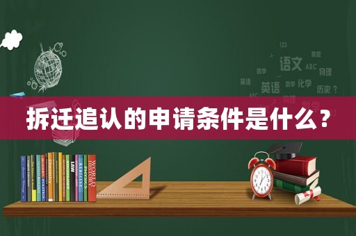 拆遷追認(rèn)的申請(qǐng)條件是什么？