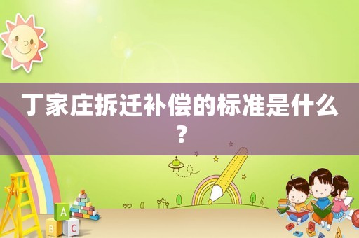 丁家莊拆遷補(bǔ)償?shù)臉?biāo)準(zhǔn)是什么？