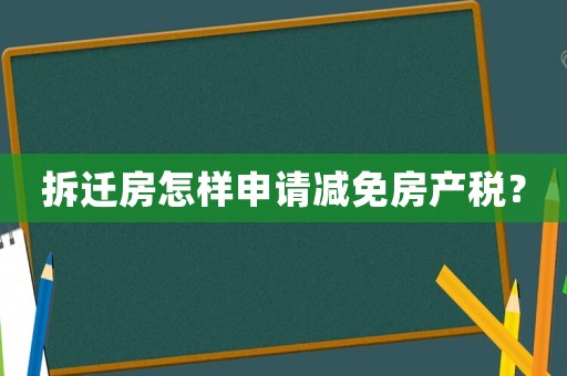 拆遷房怎樣申請減免房產(chǎn)稅？