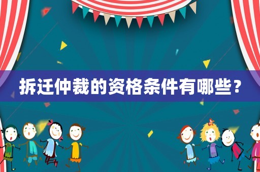 拆遷仲裁的資格條件有哪些？