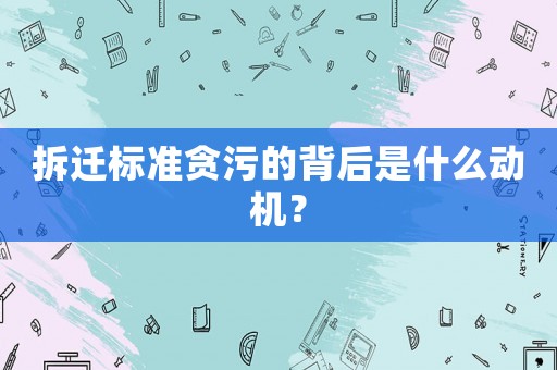 拆遷標(biāo)準(zhǔn)貪污的背后是什么動(dòng)機(jī)？