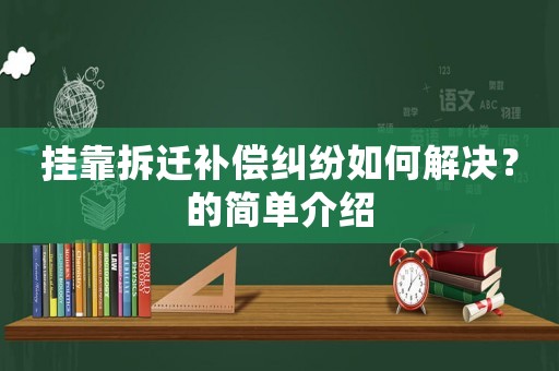 掛靠拆遷補(bǔ)償糾紛如何解決？的簡單介紹