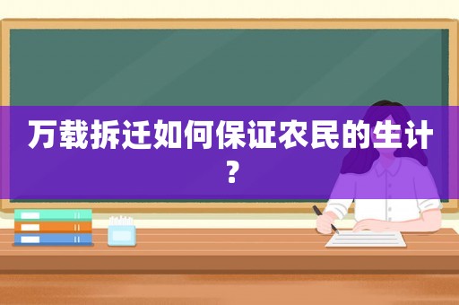 萬(wàn)載拆遷如何保證農(nóng)民的生計(jì)？