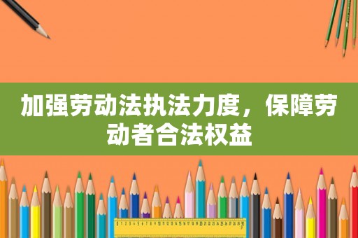 加強勞動法執(zhí)法力度，保障勞動者合法權益