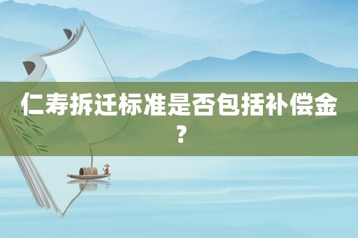 仁壽拆遷標(biāo)準(zhǔn)是否包括補(bǔ)償金？
