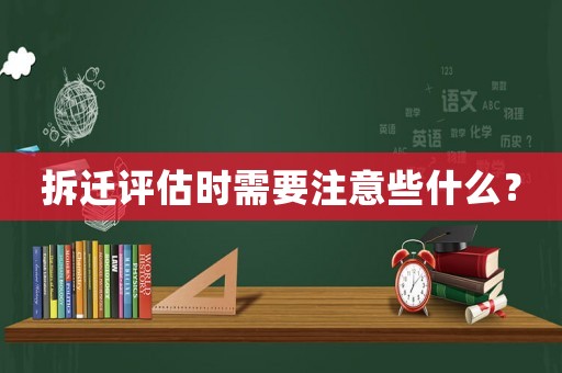 拆遷評估時需要注意些什么？