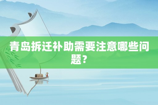 青島拆遷補(bǔ)助需要注意哪些問(wèn)題？
