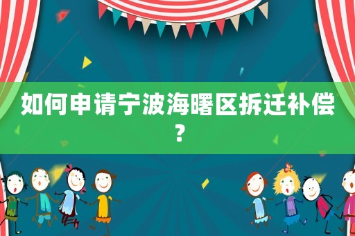 如何申請寧波海曙區(qū)拆遷補償？