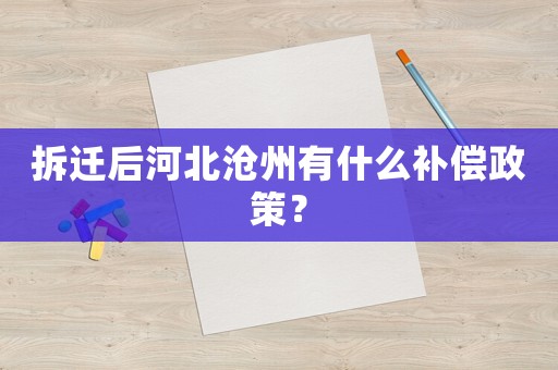 拆遷后河北滄州有什么補(bǔ)償政策？