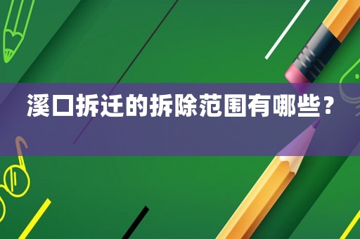溪口拆遷的拆除范圍有哪些？	