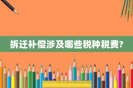 拆遷補(bǔ)償涉及哪些稅種稅費(fèi)?