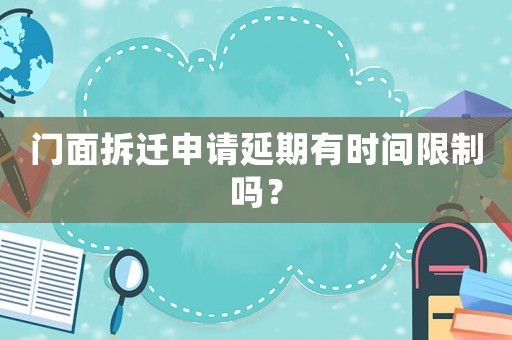 門面拆遷申請延期有時間限制嗎？