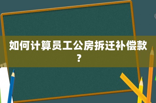 如何計(jì)算員工公房拆遷補(bǔ)償款？