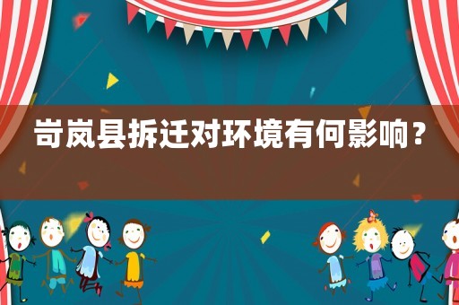 岢嵐縣拆遷對(duì)環(huán)境有何影響？	