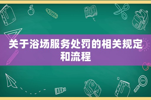 關(guān)于浴場服務(wù)處罰的相關(guān)規(guī)定和流程
