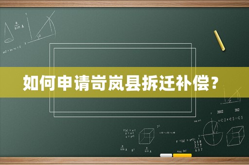 如何申請岢嵐縣拆遷補(bǔ)償？	