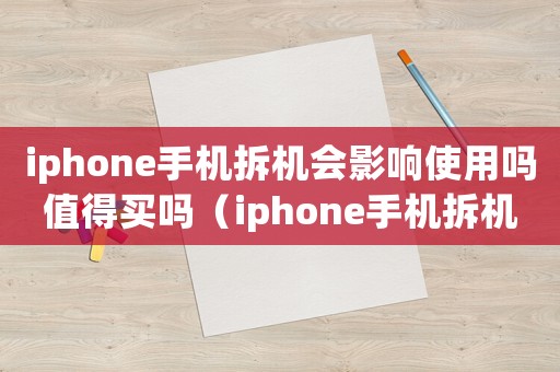 iphone手機(jī)拆機(jī)會(huì)影響使用嗎值得買嗎（iphone手機(jī)拆機(jī)會(huì)影響使用嗎）