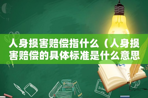 人身損害賠償指什么（人身損害賠償?shù)木唧w標(biāo)準(zhǔn)是什么意思）