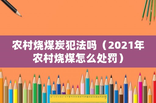 農(nóng)村燒煤炭犯法嗎（2021年農(nóng)村燒煤怎么處罰）