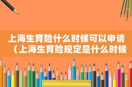 上海生育險什么時候可以申請（上海生育險規(guī)定是什么時候開始）