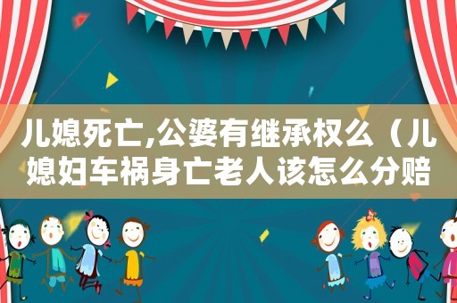 兒媳死亡,公婆有繼承權(quán)么（兒媳婦車禍身亡老人該怎么分賠錢）