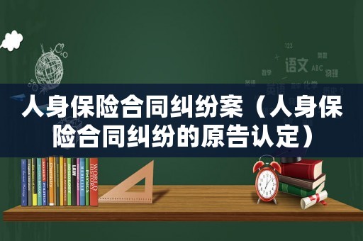 人身保險(xiǎn)合同糾紛案（人身保險(xiǎn)合同糾紛的原告認(rèn)定）