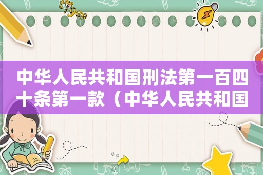 中華人民共和國刑法第一百四十條第一款（中華人民共和國刑法第一百四十八條規(guī)定）