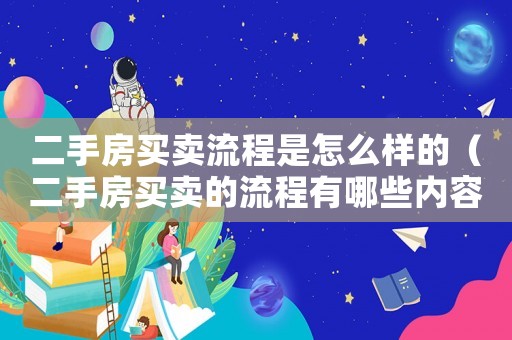 二手房買賣流程是怎么樣的（二手房買賣的流程有哪些內(nèi)容）