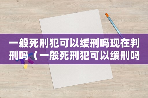 一般死刑犯可以緩刑嗎現(xiàn)在判刑嗎（一般死刑犯可以緩刑嗎現(xiàn)在）