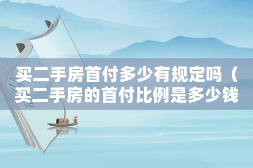 買(mǎi)二手房首付多少有規(guī)定嗎（買(mǎi)二手房的首付比例是多少錢(qián)）