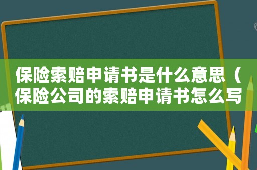 保險(xiǎn)索賠申請(qǐng)書(shū)是什么意思（保險(xiǎn)公司的索賠申請(qǐng)書(shū)怎么寫(xiě)）