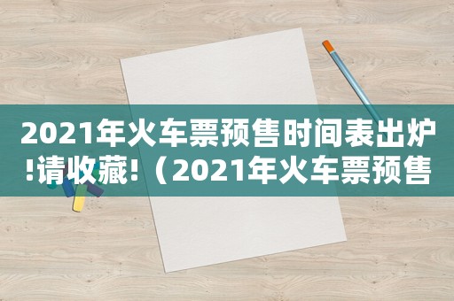 2021年火車票預(yù)售時間表出爐!請收藏!（2021年火車票預(yù)售幾天）