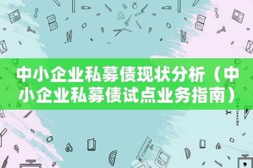 中小企業(yè)私募債現(xiàn)狀分析（中小企業(yè)私募債試點業(yè)務指南）