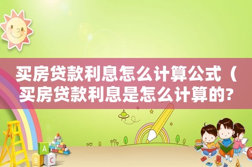 買房貸款利息怎么計算公式（買房貸款利息是怎么計算的?請舉例）
