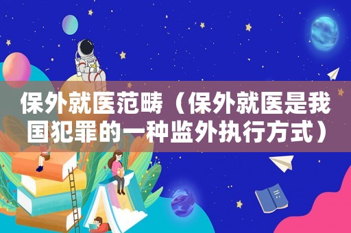 保外就醫(yī)范疇（保外就醫(yī)是我國犯罪的一種監(jiān)外執(zhí)行方式）