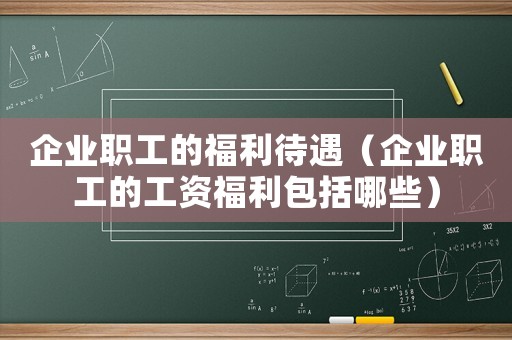 企業(yè)職工的福利待遇（企業(yè)職工的工資福利包括哪些）