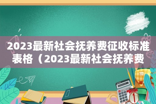 2023最新社會撫養(yǎng)費征收標(biāo)準(zhǔn)表格（2023最新社會撫養(yǎng)費征收標(biāo)準(zhǔn)表）