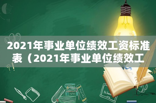 2021年事業(yè)單位績效工資標準表（2021年事業(yè)單位績效工資）