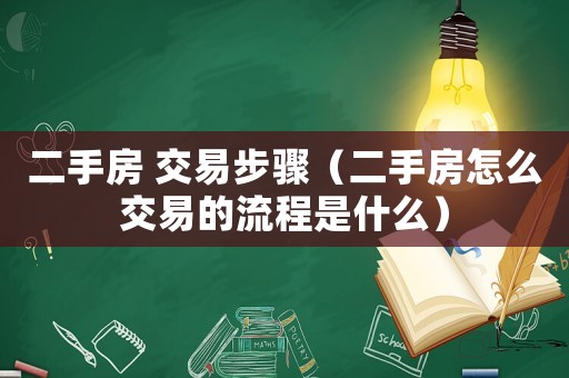 二手房 交易步驟（二手房怎么交易的流程是什么）