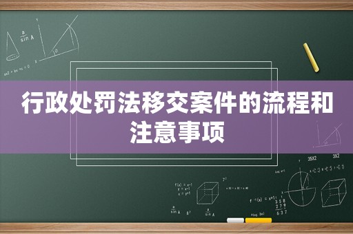 行政處罰法移交案件的流程和注意事項(xiàng)