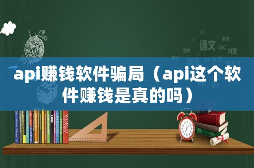 api賺錢軟件騙局（api這個(gè)軟件賺錢是真的嗎）