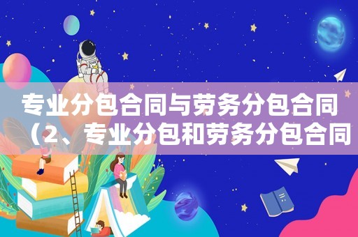 專業(yè)分包合同與勞務分包合同（2、專業(yè)分包和勞務分包合同）